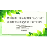 吉林省中小学心理健康“润心行动”家庭教育周末大讲堂（第十四期）（视频回顾）